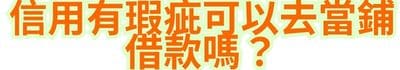 信用有瑕疵，可以去當鋪借款嗎？