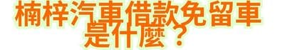 楠梓汽車借款免留車是什麼？