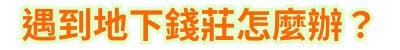 遇到地下錢莊怎麼辦？