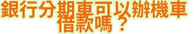 銀行分期車可以辦機車借款嗎？