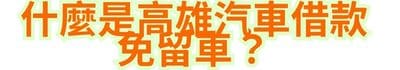 什麼是高雄汽車借款免留車？