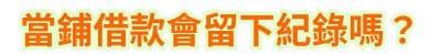 當鋪借款會留下紀錄嗎？